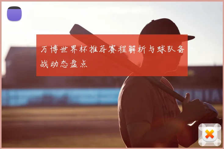 万博世界杯推荐赛程解析与球队备战动态盘点