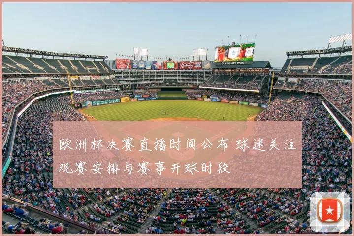 欧洲杯决赛直播时间公布 球迷关注观赛安排与赛事开球时段