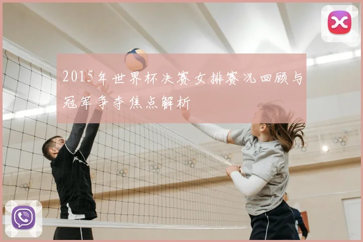 2015年世界杯决赛女排赛况回顾与冠军争夺焦点解析