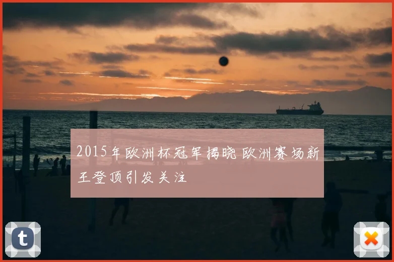 2015年欧洲杯冠军揭晓 欧洲赛场新王登顶引发关注