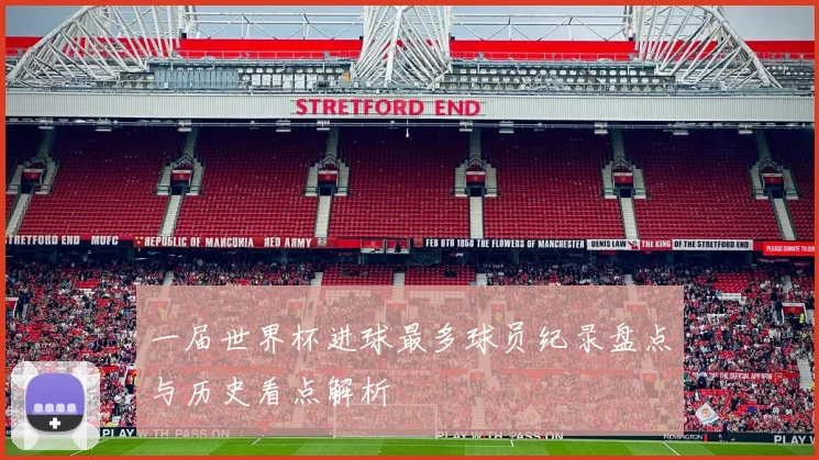 一届世界杯进球最多球员纪录盘点与历史看点解析