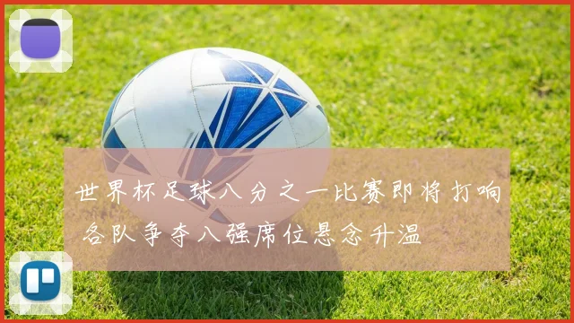 世界杯足球八分之一比赛即将打响 各队争夺八强席位悬念升温