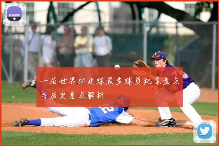 一届世界杯进球最多球员纪录盘点与历史看点解析