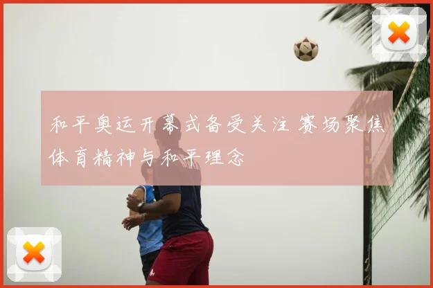 和平奥运开幕式备受关注 赛场聚焦体育精神与和平理念