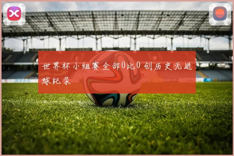 世界杯小组赛全部0比0 创历史无进球纪录