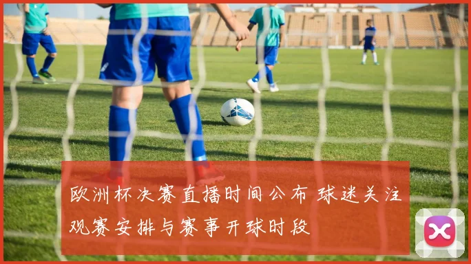 欧洲杯决赛直播时间公布 球迷关注观赛安排与赛事开球时段