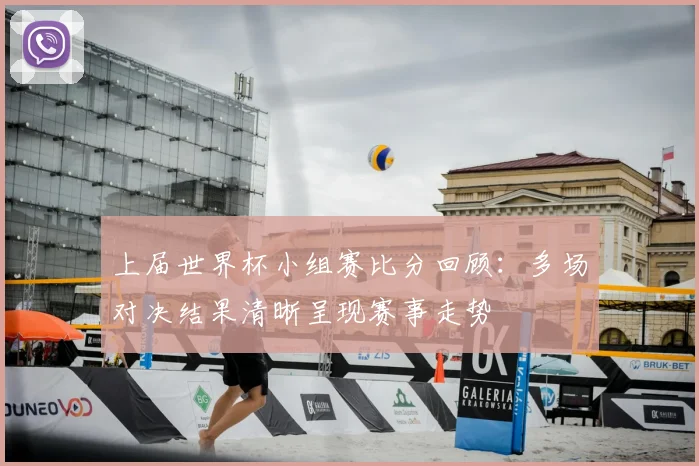 上届世界杯小组赛比分回顾：多场对决结果清晰呈现赛事走势